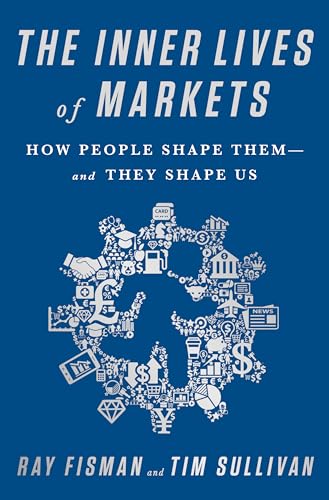 The Inner Lives of Markets: How People Shape Them and They Shape Us 